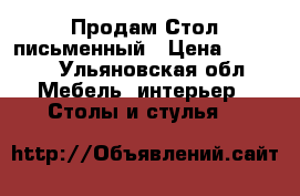 Продам Стол письменный › Цена ­ 1 200 - Ульяновская обл. Мебель, интерьер » Столы и стулья   